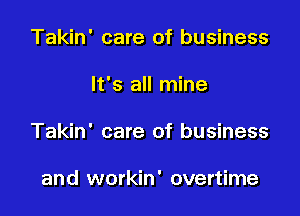 Takin' care of business

It's all mine

Takin' care of business

and workin' overtime