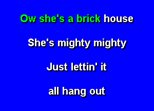 Ow she's a brick house

She's mighty mighty

Just Iettin' it

all hang out