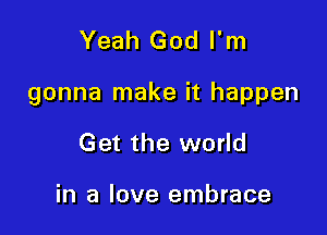 Yeah God I'm

gonna make it happen

Get the world

in a love embrace