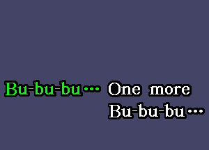 Bu-bu-bu One more
Bu-bu-bu
