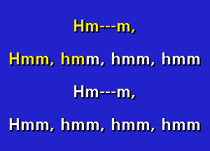 Hm---m,
Hmm, hmm, hmm, hmm

Hm---m,

Hmm, hmm, hmm, hmm