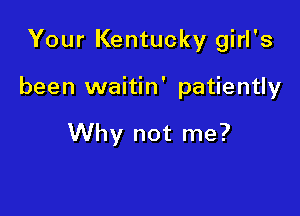 Your Kentucky girl's

been waitin' patiently

Why not me?