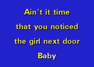 Ain't it time

that you noticed

the girl next door

Baby