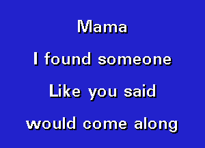 Mama

I found someone

Like you said

would come along