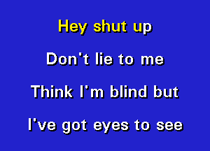 Hey shut up
Don't lie to me

Think I'm blind but

I've got eyes to see