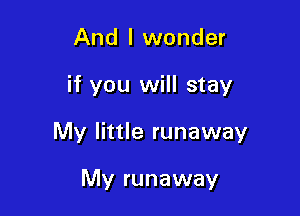 And I wonder

if you will stay

My little runaway

My runaway