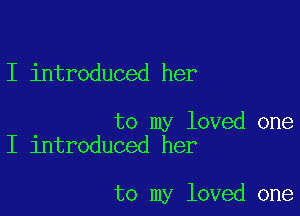 I introduced her

to my loved one
I introduced her

to my loved one