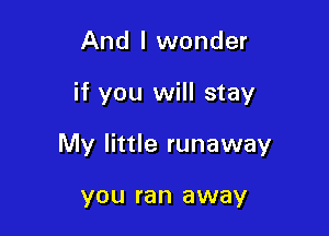 And I wonder

if you will stay

My little runaway

you ran away