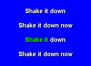 Shake it down
Shake it down now

Shake it down

Shake it down now