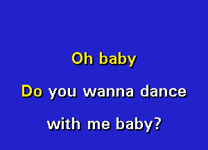 Oh baby

Do you wanna dance

with me baby?
