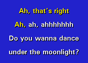 Ah, that's right
Ah, ah, ahhhhhhh

Do you wanna dance

under the moonlight?