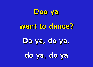Doo ya

want to dance?

Do ya, do ya,

do ya, do ya