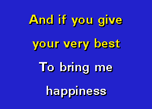 And if you give

your very best
To bring me

happiness