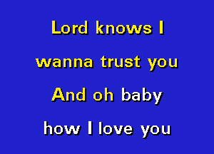 Lord knows I

wanna trust you

And oh baby

how I love you