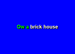 0w a brick house