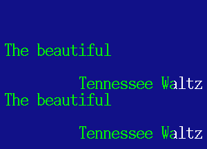 The beautiful

Tennessee Waltz
The beautiful

Tennessee Waltz