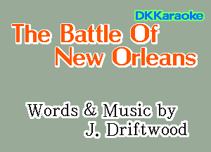 DKKaraoke

The Battle Of
New Orleans

Words 8L Music by
J. Driftwood
