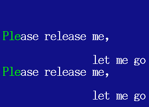 Please release me,

let me go
Please release me,

let me go