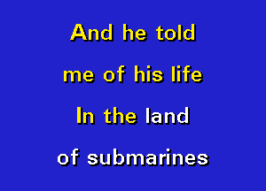 And he told

me of his life

In the land

of submarines