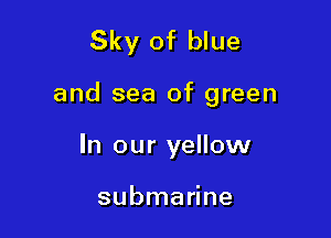 Sky of blue

and sea of green

In our yellow

submarine