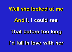 Well she looked at me

And I, I could see

That before too long

I'd fall in love with her