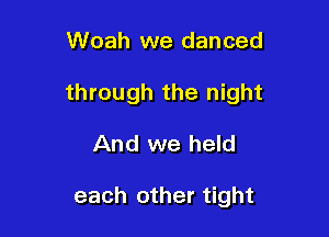 Woah we danced

through the night

And we held

each other tight