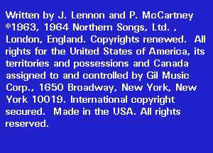 Written by J. Lennon and P. McCartney
g1963. 1964 Northern Songs. Ltd. .
London. England. Copyrights renewed. All
rights for the United States of America. its
territories and possessions and Canada
assigned to and controlled by Gil Music
Corp.. 1650 Broadway. New York. New
York 10019. International copyright

secured. Made in the USA. All rights
reserved.