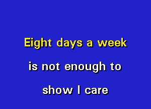 Eight days a week

is not enough to

show I care