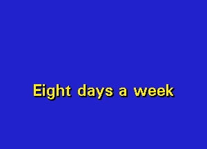 Eight days a week