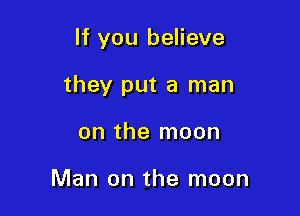 If you believe

they put a man

on the moon

Man on the moon