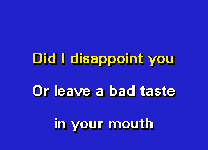 Did I disappoint you

Or leave a bad taste

in your mouth