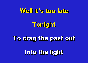 Well it's too late

Tonight

To drag the past out

Into the light