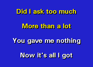 Did I ask too much

More than a lot

You gave me nothing

Now it's all I got