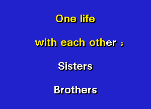 One life

with each other

Sisters

Brothers