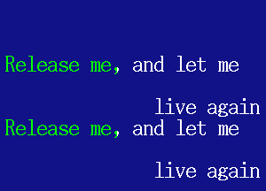 Release me, and let me

live again
Release me, and let me

live again