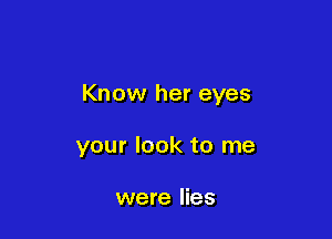 Know her eyes

your look to me

were lies
