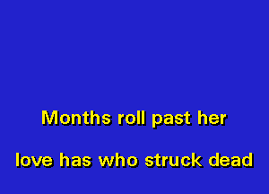 Months roll past her

love has who struck dead