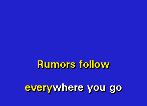 Rumors follow

everywhere you go