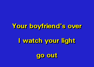 Your boyfriend's over

I watch your light

go out