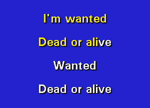 I'm wanted

Dead or alive

Wanted

Dead or alive