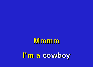 Mmmm

I'm a cowboy