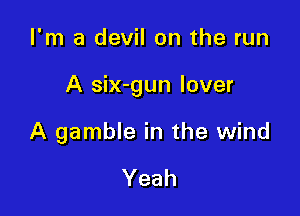 I'm a devil on the run

A six-gun lover

A gamble in the wind

Yeah