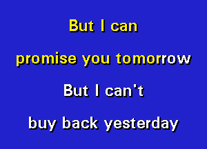 But I can
promise you tomorrow

But I can't

buy back yesterday