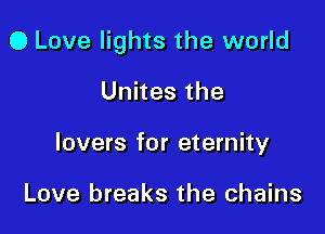 0 Love lights the world

Unites the
lovers for eternity

Love breaks the chains