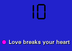 Love breaks your heart