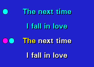 O The next time

I fall in love

0 The next time

I fall in love