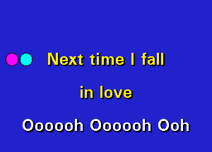 0 Next time I fall

in love

Oooooh Oooooh Ooh