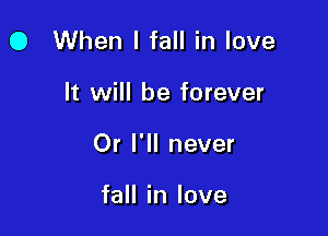 0 When I fall in love

It will be forever

Or I'll never

fall in love