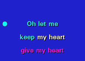 Oh let me

keep my heart