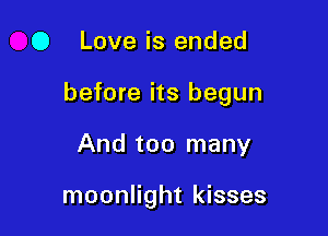 0 Love is ended

before its begun

And too many

moonlight kisses